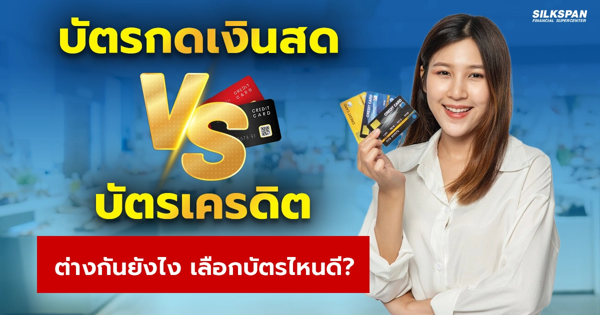 บัตรเครดิต VS บัตรกดเงินสด แตกต่างกันอย่างไร เลือกใช้แบบไหน